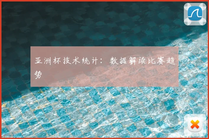 亚洲杯技术统计:数据解读比赛趋势