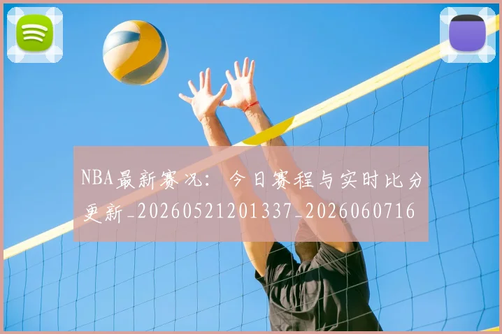 NBA最新赛况：今日赛程与实时比分更新_20260521201337_20260607160202