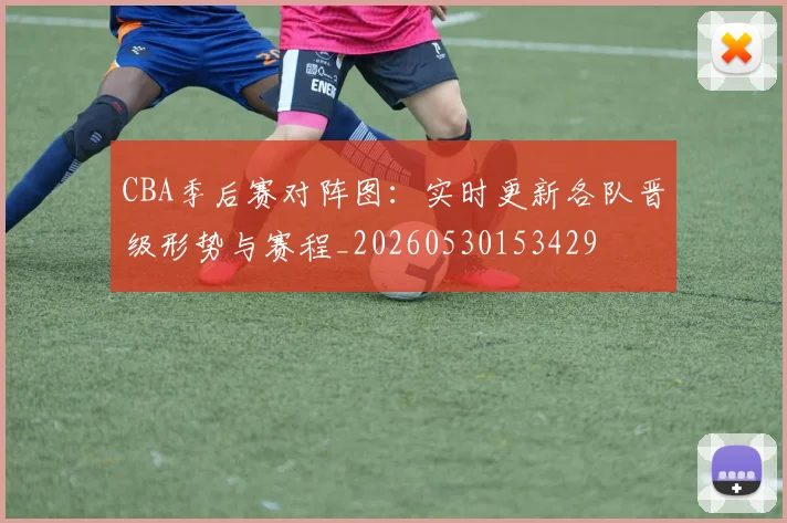 CBA季后赛对阵图：实时更新各队晋级形势与赛程_20260530153429