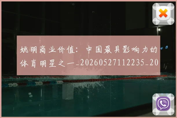 姚明商业价值：中国最具影响力的体育明星之一_20260527112235_20260609132921