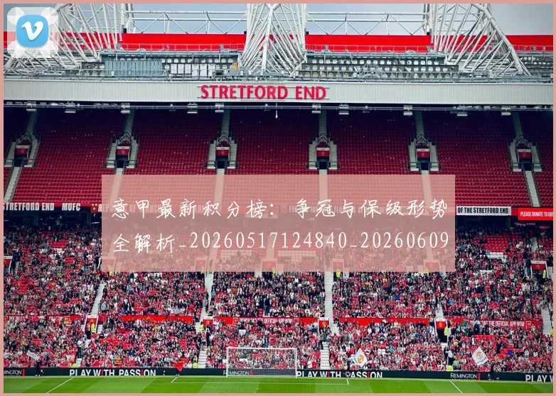 意甲最新积分榜:争冠与保级形势全解析_20260517124840_20260609194203