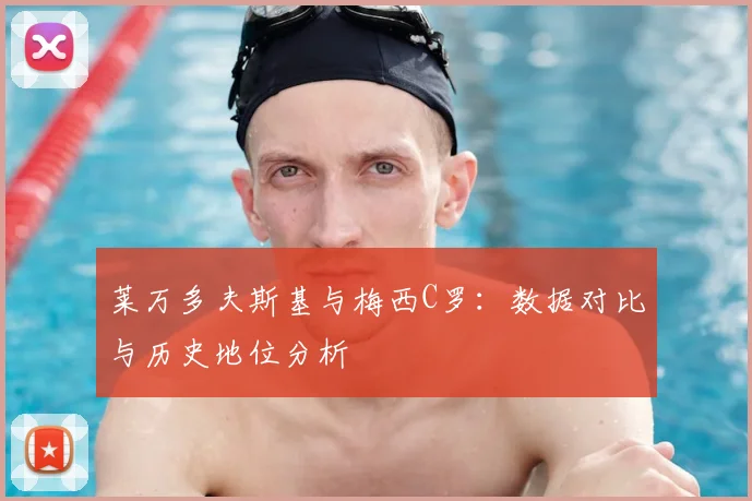 莱万多夫斯基与梅西C罗:数据对比与历史地位分析