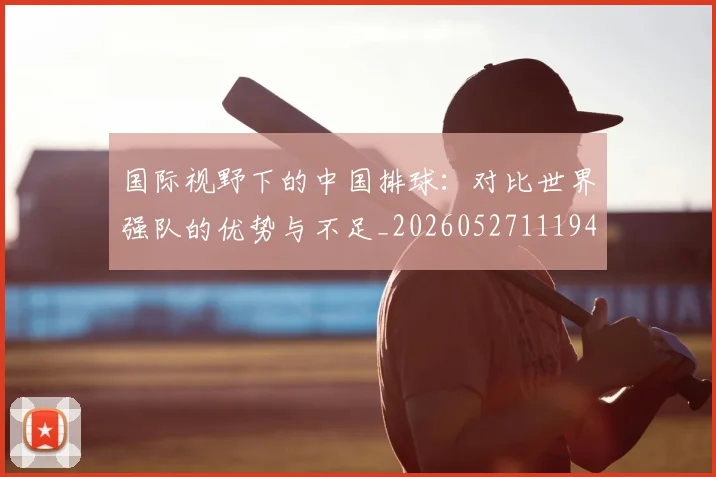 国际视野下的中国排球：对比世界强队的优势与不足_20260527111947