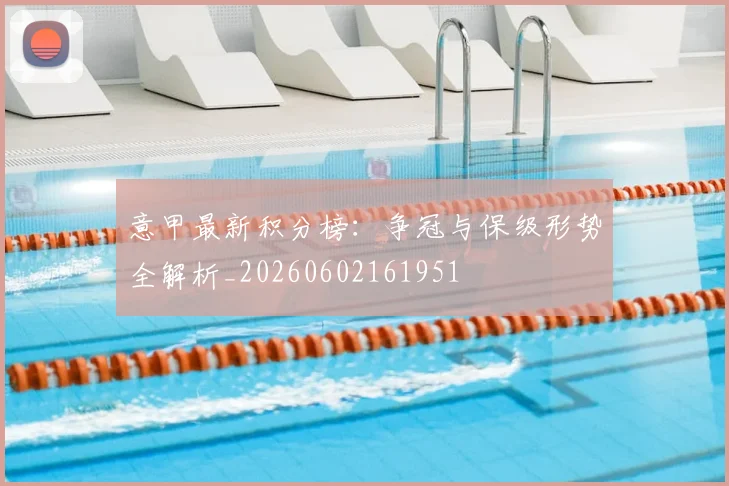 意甲最新积分榜:争冠与保级形势全解析_20260602161951
