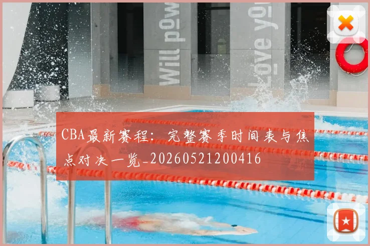 CBA最新赛程:完整赛季时间表与焦点对决一览_20260521200416