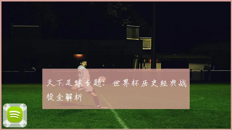 天下足球专题：世界杯历史经典战役全解析