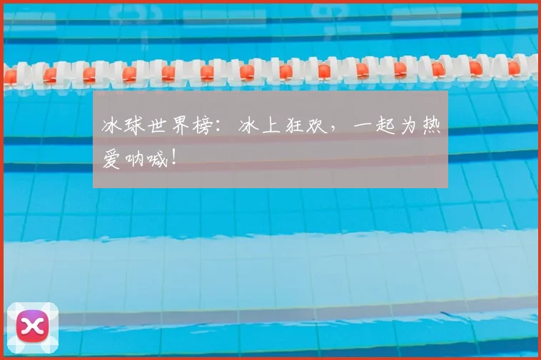 冰球世界榜：冰上狂欢，一起为热爱呐喊！