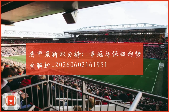 意甲最新积分榜：争冠与保级形势全解析_20260602161951