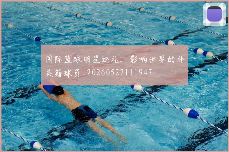 国际篮球明星巡礼:影响世界的非美籍球员_20260527111947