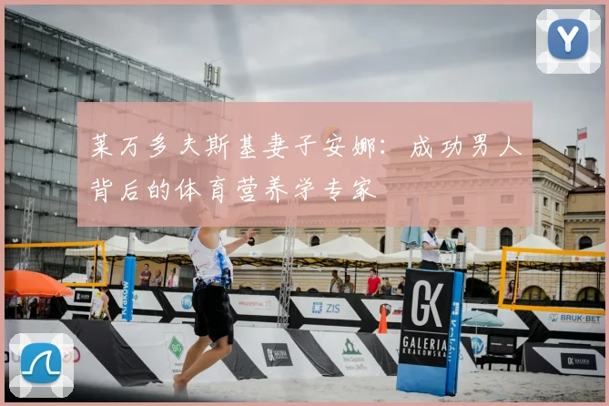 莱万多夫斯基妻子安娜：成功男人背后的体育营养学专家
