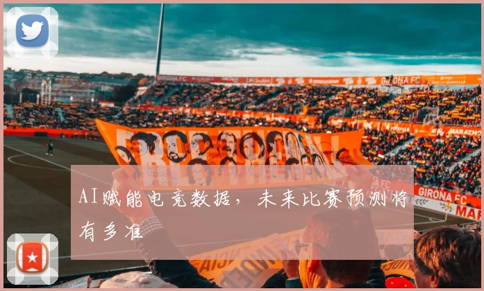 AI赋能电竞数据，未来比赛预测将有多准