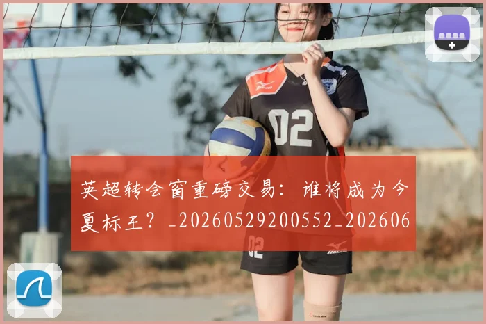 英超转会窗重磅交易：谁将成为今夏标王？_20260529200552_20260610170109
